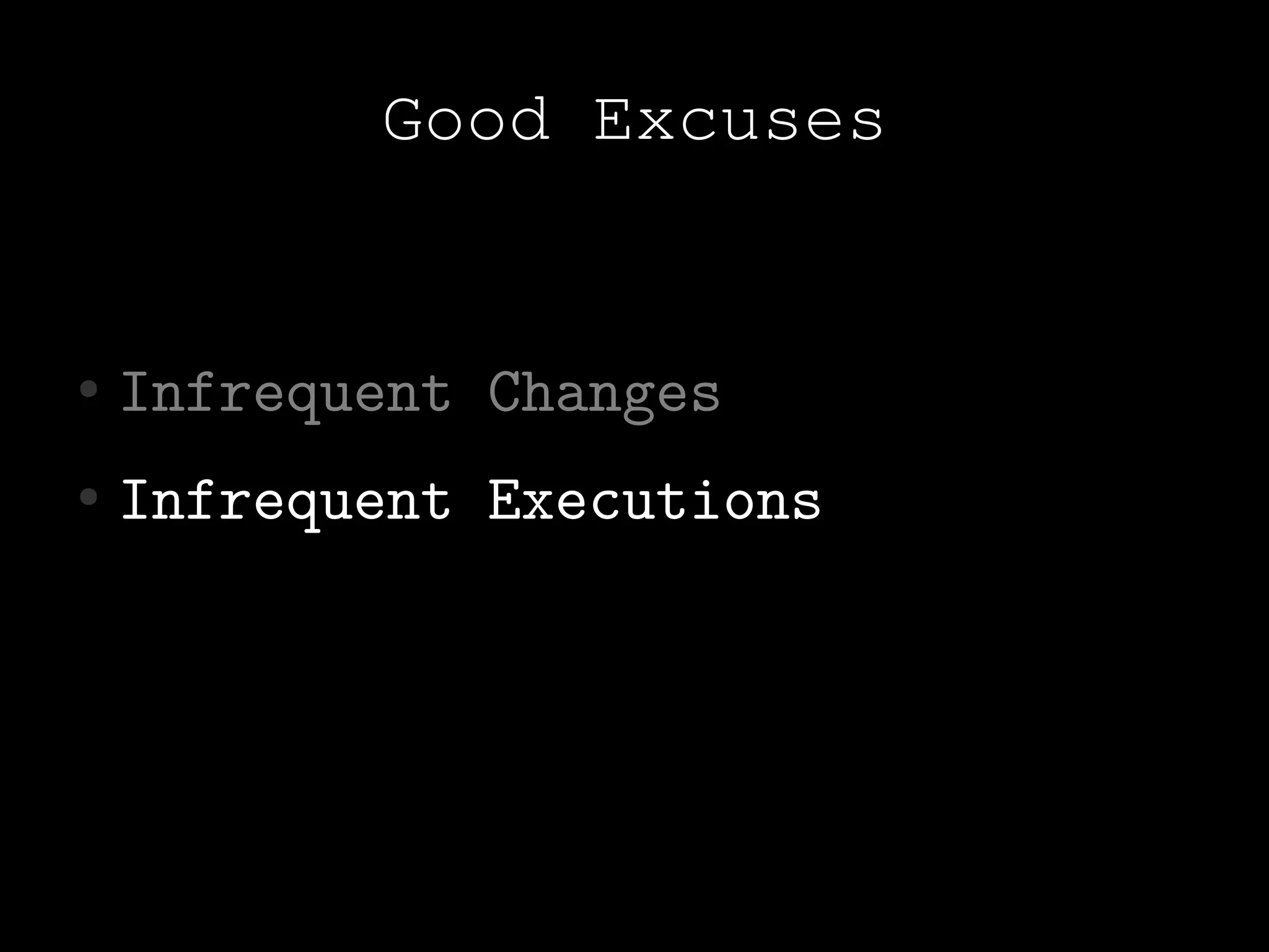 Good Excuses


●   Infrequent Changes
●   Infrequent Executions
 
