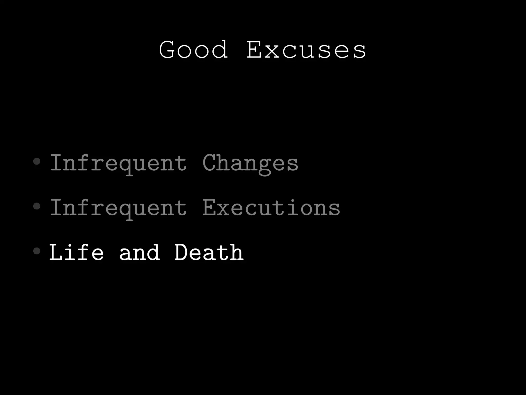 Good Excuses


●   Infrequent Changes
●   Infrequent Executions
●   Life and Death
 