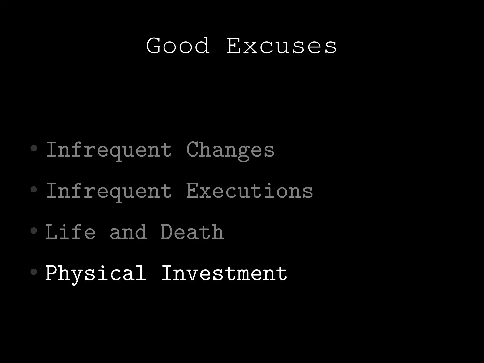 Good Excuses


●   Infrequent Changes
●   Infrequent Executions
●   Life and Death
●   Physical Investment
 