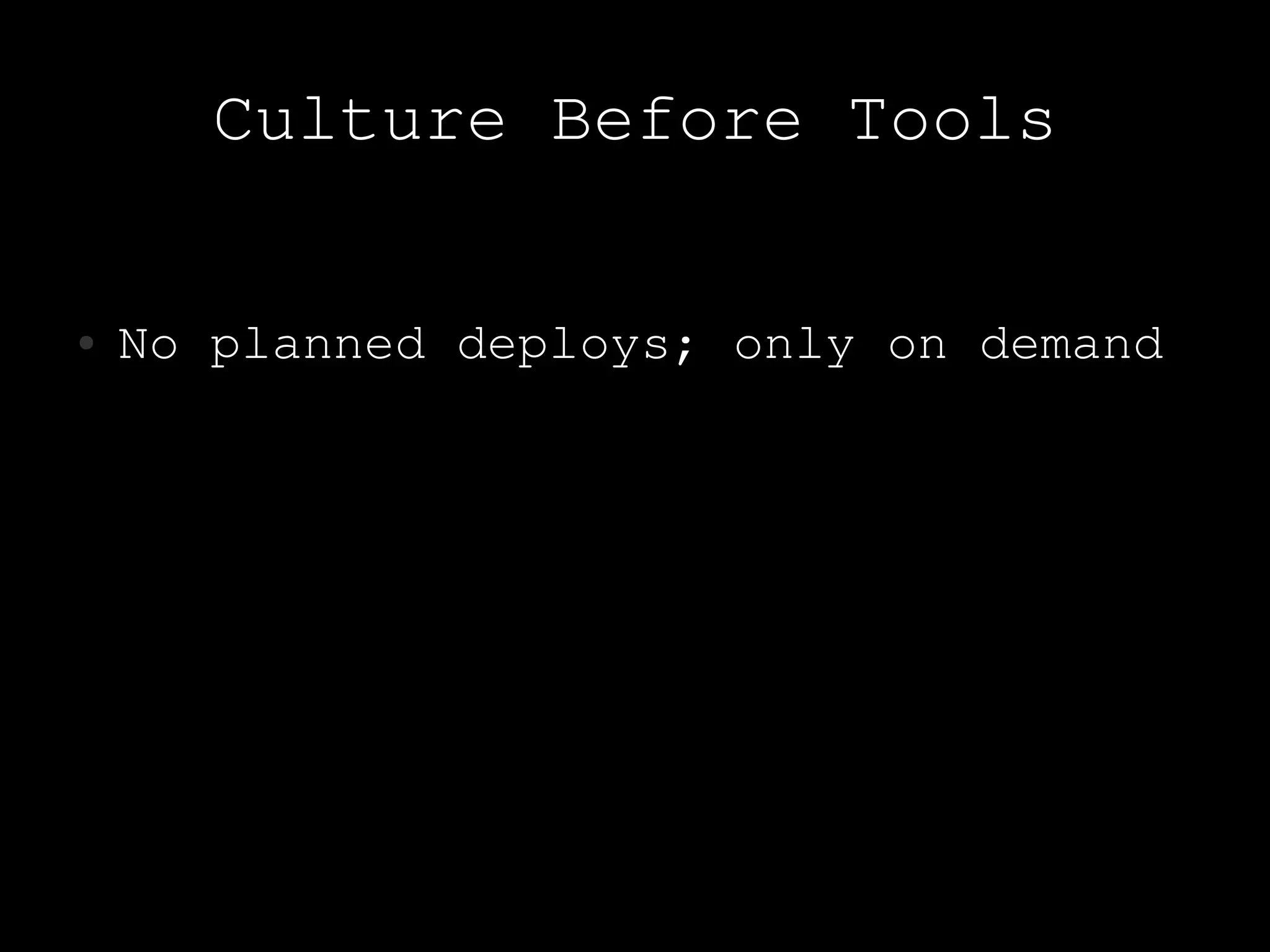 Culture Before Tools

●   No planned deploys; only on demand
 