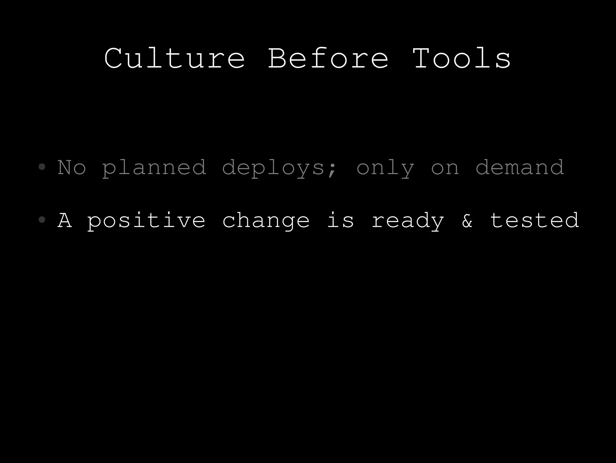 Culture Before Tools

●   No planned deploys; only on demand
●   A positive change is ready & tested
 