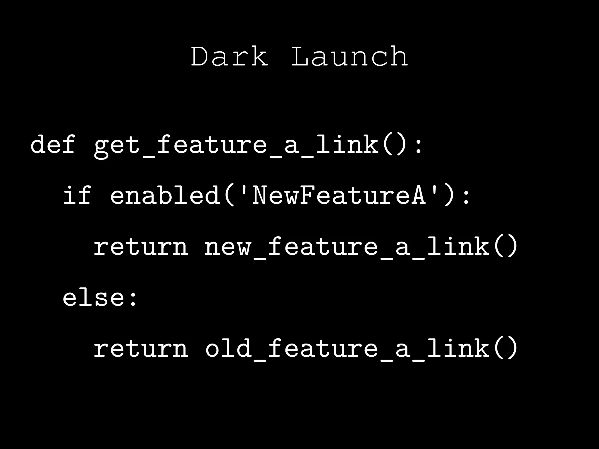 Dark Launch

def get_feature_a_link():
  if enabled('NewFeatureA'):
   return new_feature_a_link()
  else:
   return old_feature_a_link()
 