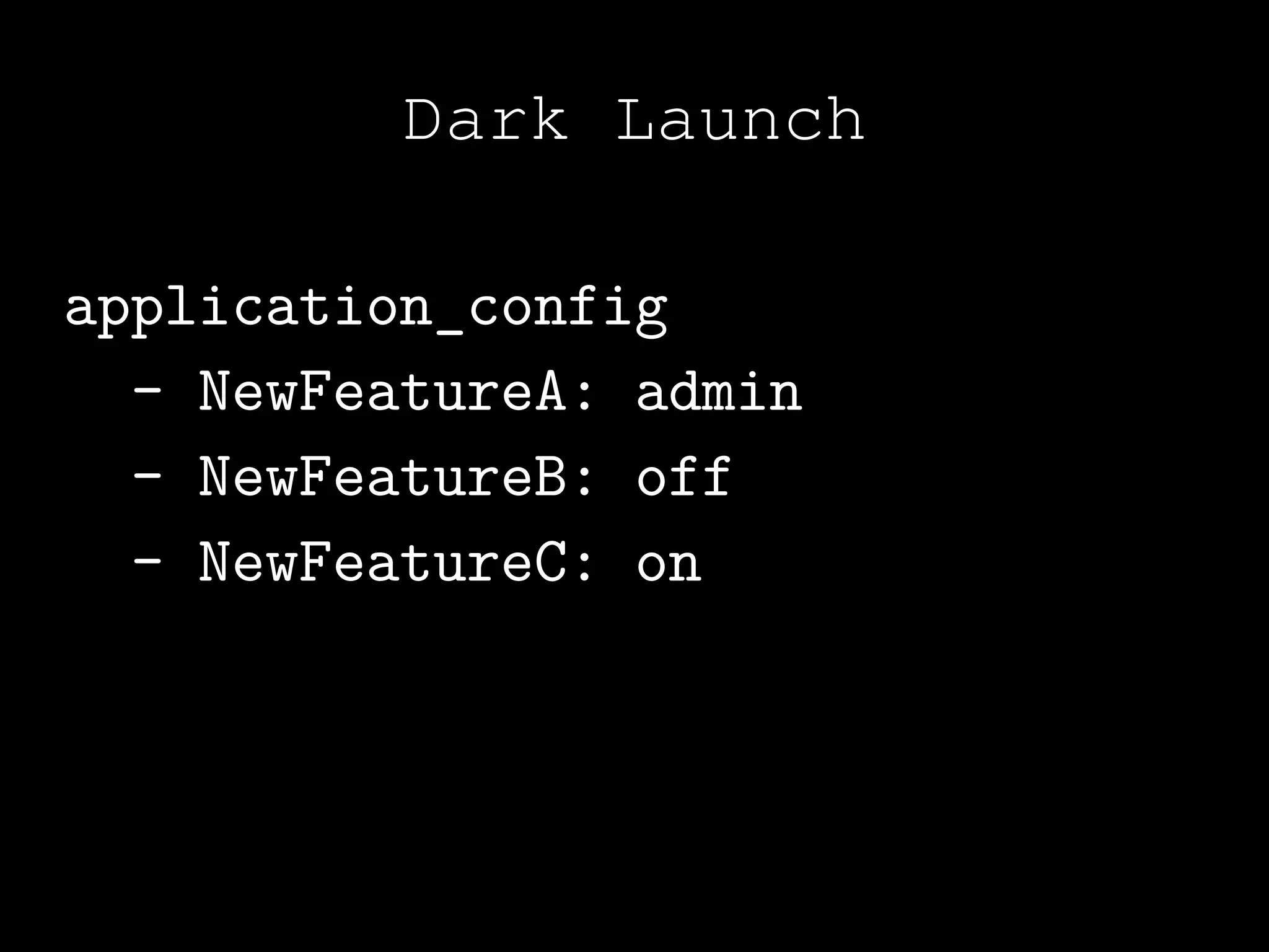 Dark Launch

application_config
  - NewFeatureA: admin
  - NewFeatureB: off
  - NewFeatureC: on
 