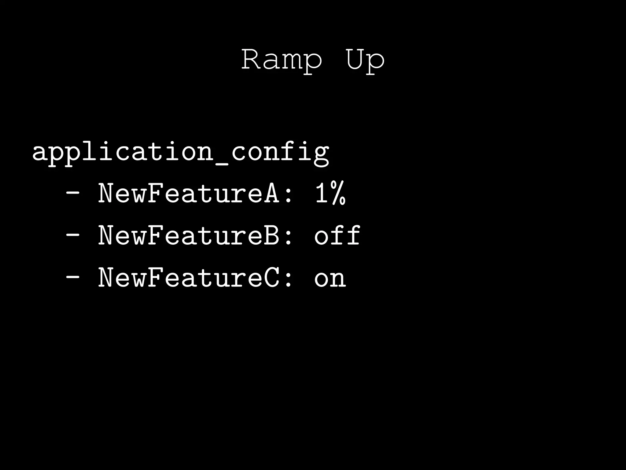 Ramp Up

application_config
  - NewFeatureA: 1%
  - NewFeatureB: off
  - NewFeatureC: on
 