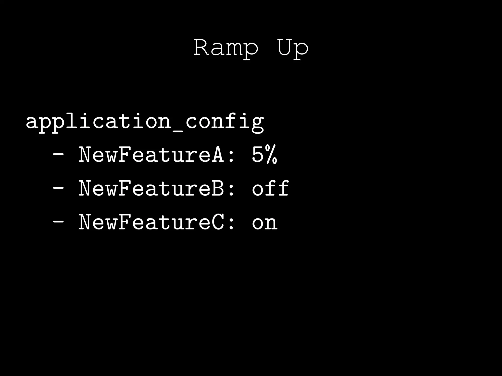 Ramp Up

application_config
  - NewFeatureA: 5%
  - NewFeatureB: off
  - NewFeatureC: on
 