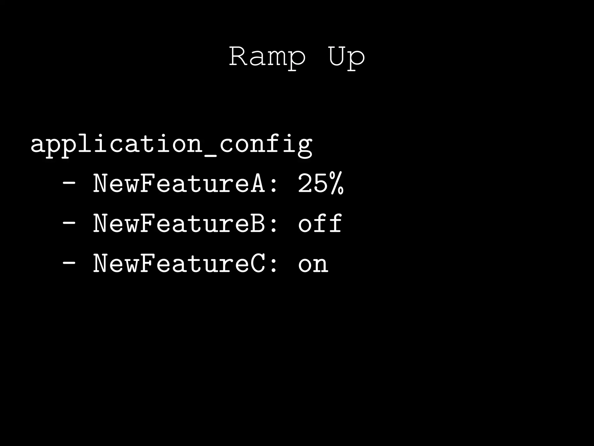 Ramp Up

application_config
  - NewFeatureA: 25%
  - NewFeatureB: off
  - NewFeatureC: on
 