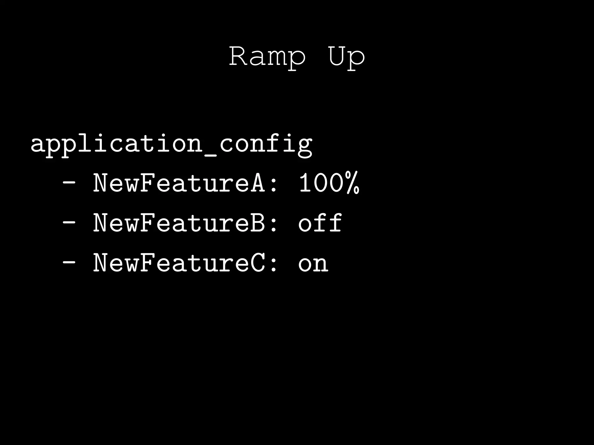 Ramp Up

application_config
  - NewFeatureA: 100%
  - NewFeatureB: off
  - NewFeatureC: on
 