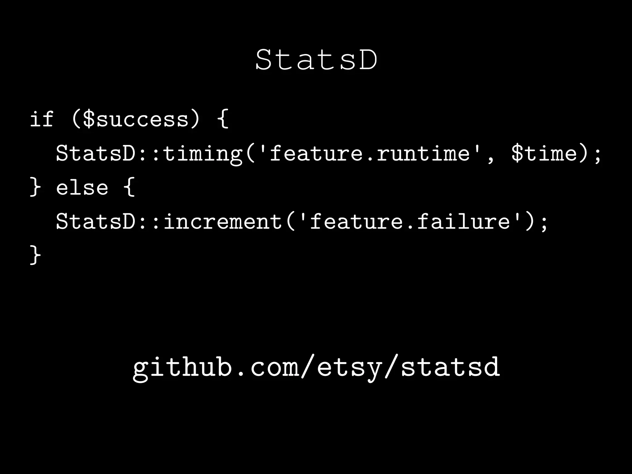 StatsD
if ($success) {
  StatsD::timing('feature.runtime', $time);
} else {
  StatsD::increment('feature.failure');
}



       github.com/etsy/statsd
 