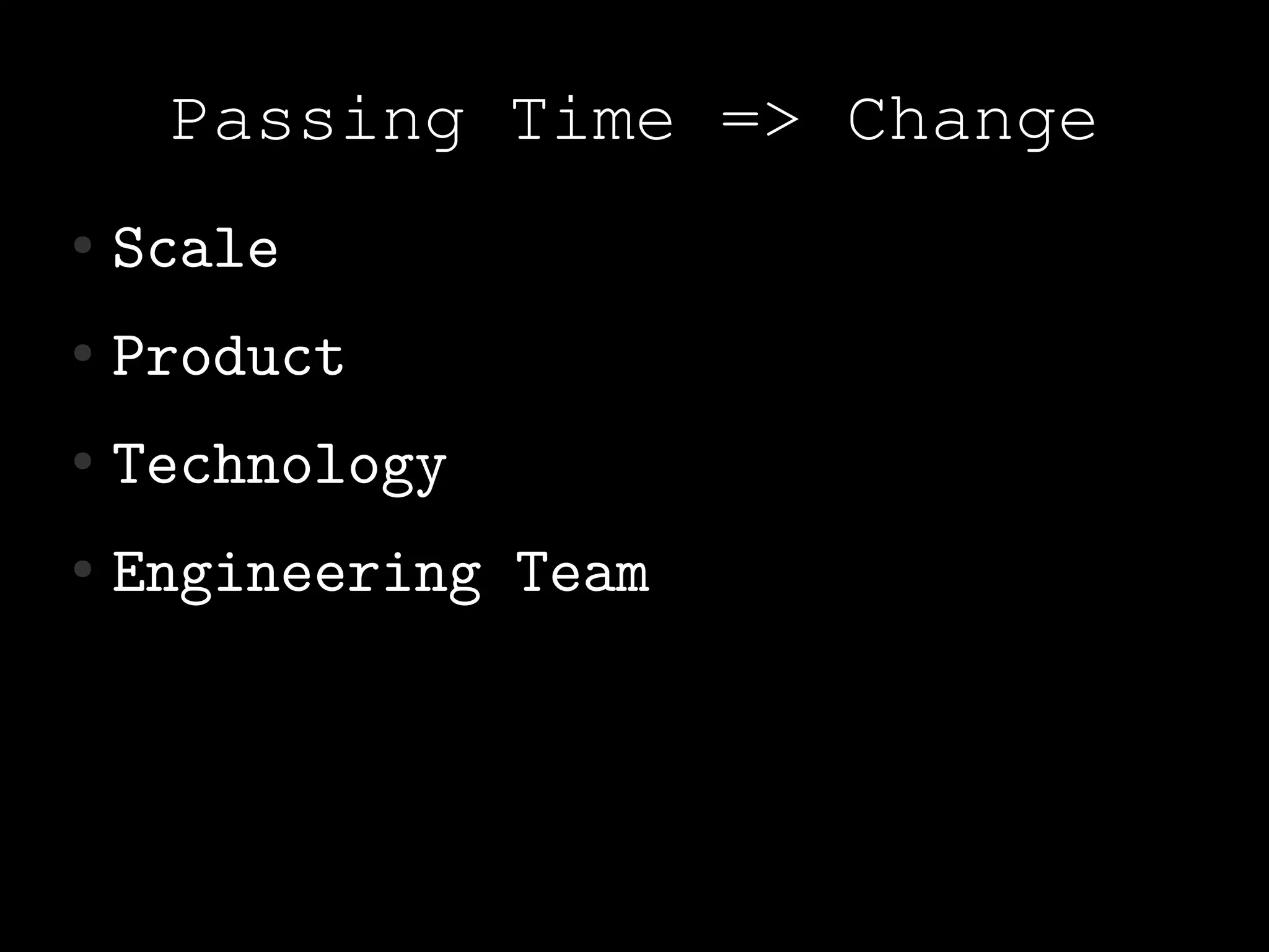 Passing Time => Change
●   Scale
●   Product
●   Technology
●   Engineering Team
 