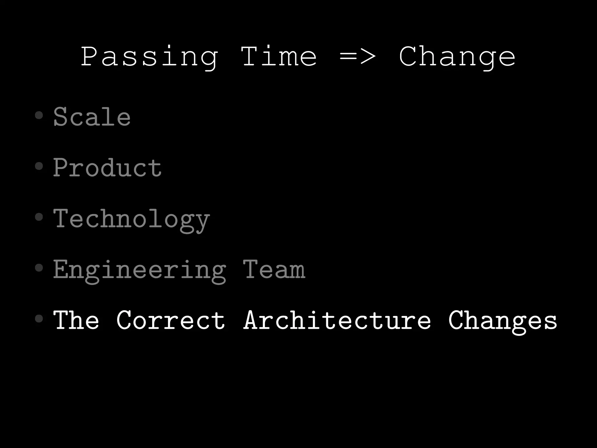 Passing Time => Change
●   Scale
●   Product
●   Technology
●   Engineering Team
●   The Correct Architecture Changes
 