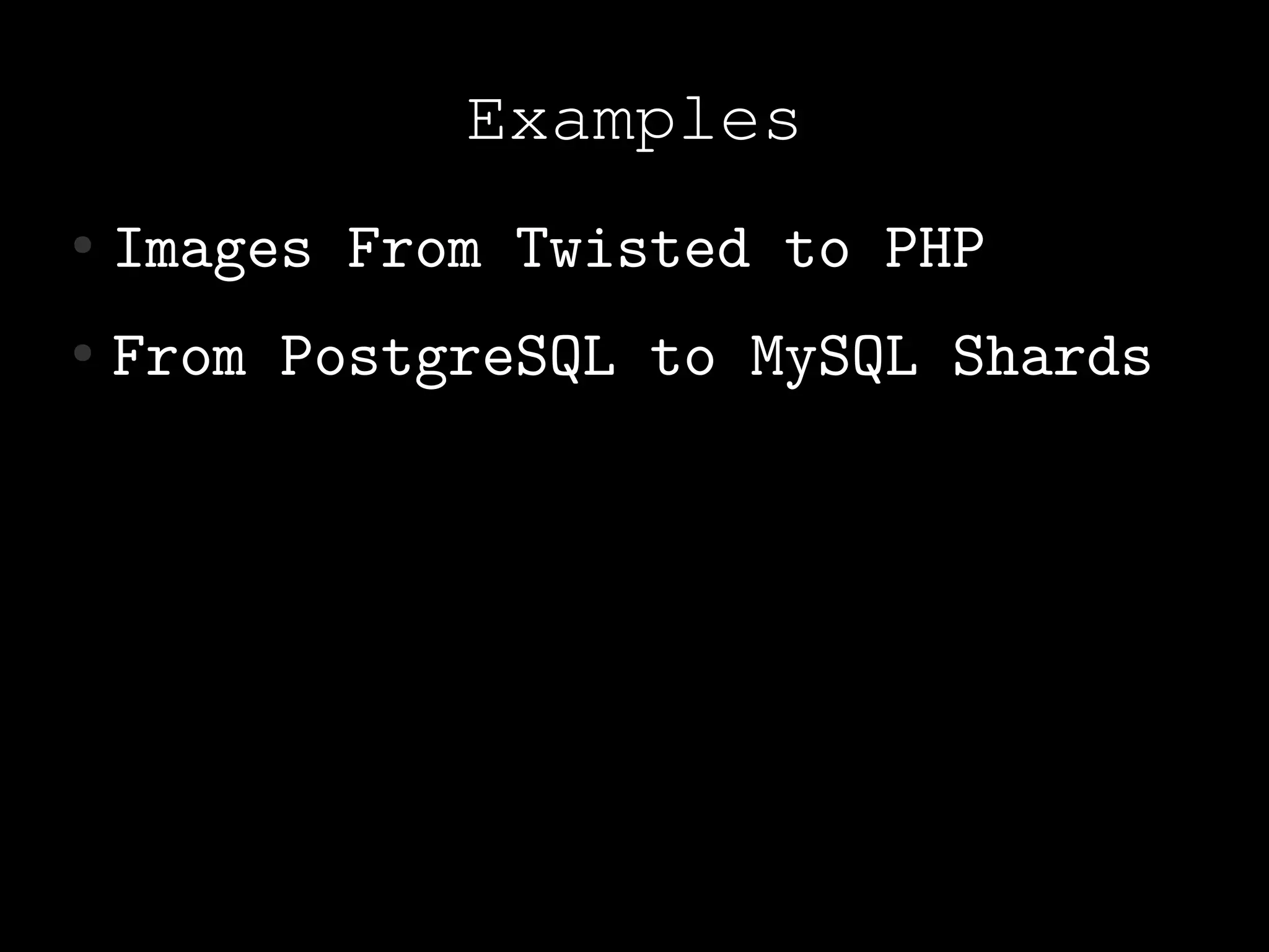 Examples
●   Images From Twisted to PHP
●   From PostgreSQL to MySQL Shards
 
