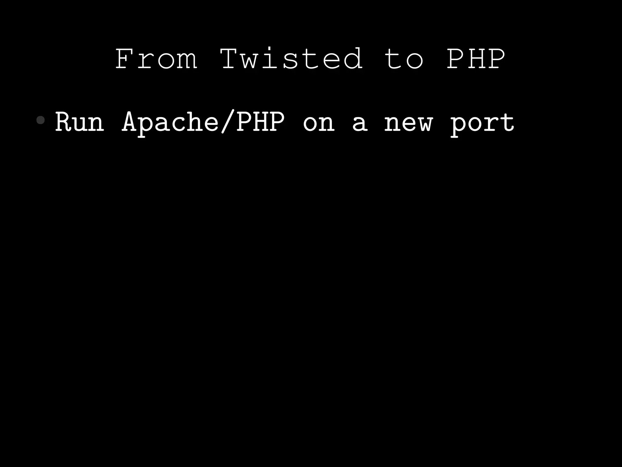 From Twisted to PHP
●   Run Apache/PHP on a new port
 