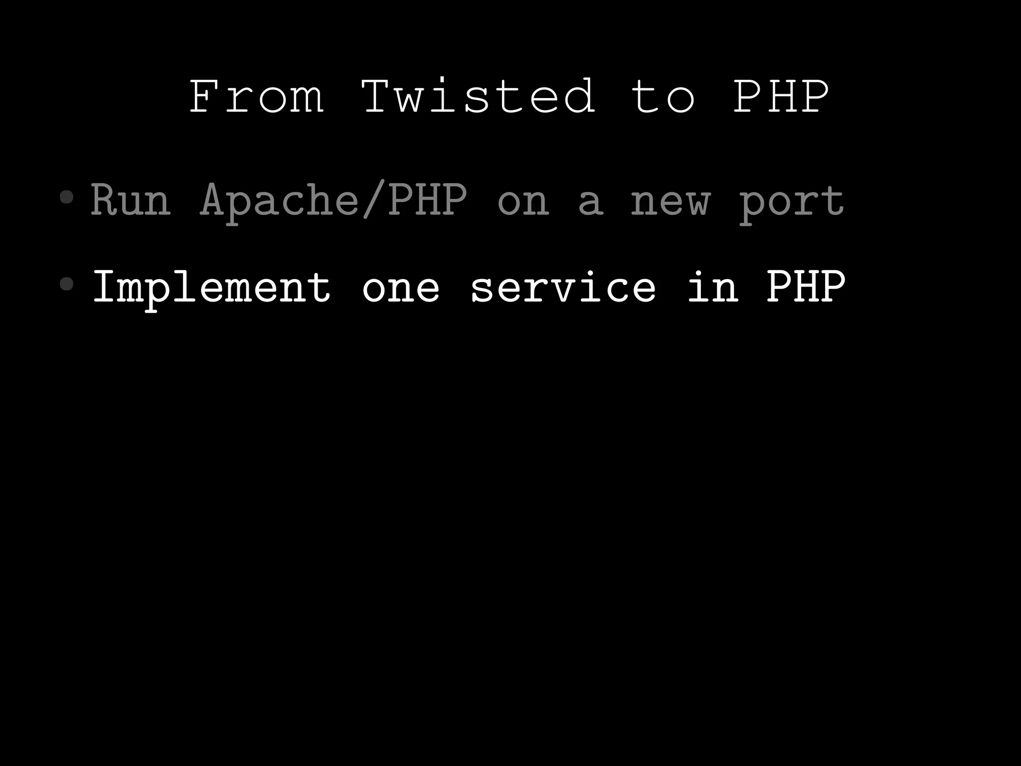 From Twisted to PHP
●   Run Apache/PHP on a new port
●   Implement one service in PHP
 