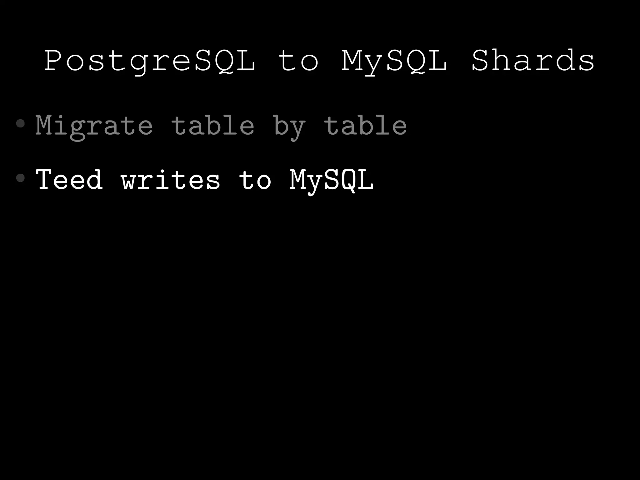 PostgreSQL to MySQL Shards
●   Migrate table by table
●   Teed writes to MySQL
 
