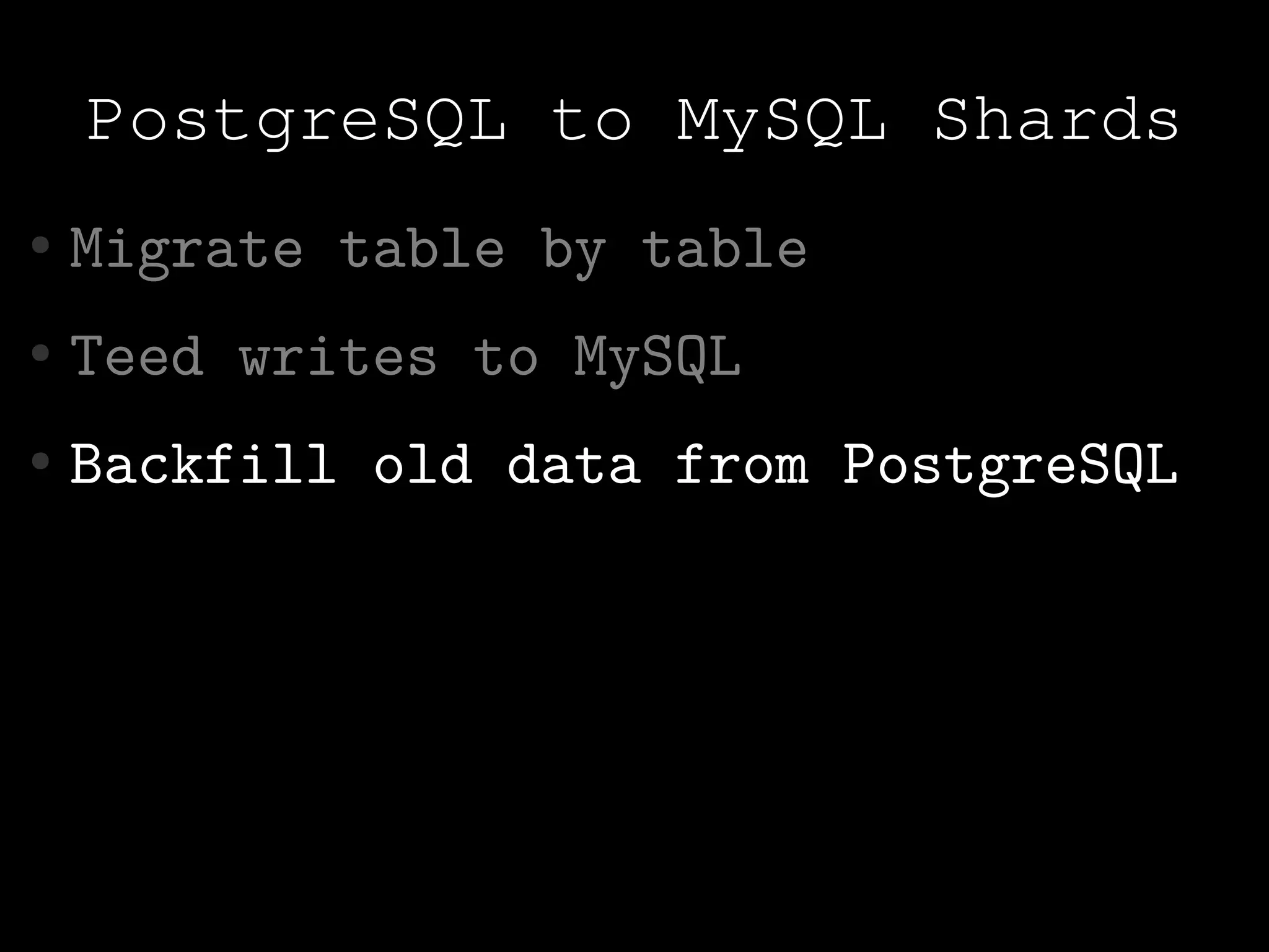 PostgreSQL to MySQL Shards
●   Migrate table by table
●   Teed writes to MySQL
●   Backfill old data from PostgreSQL
 
