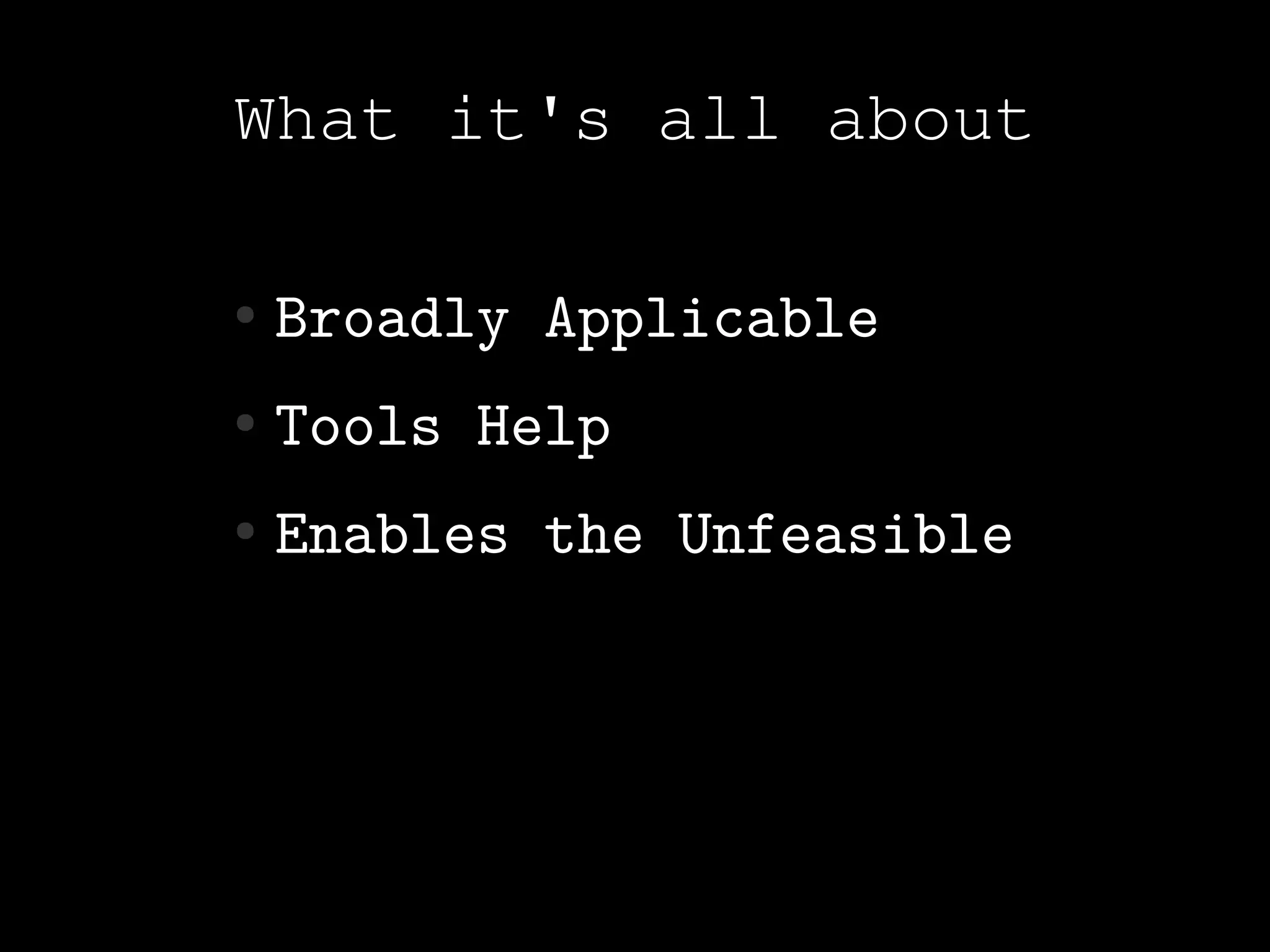 What it's all about

●   Broadly Applicable
●   Tools Help
●   Enables the Unfeasible
 