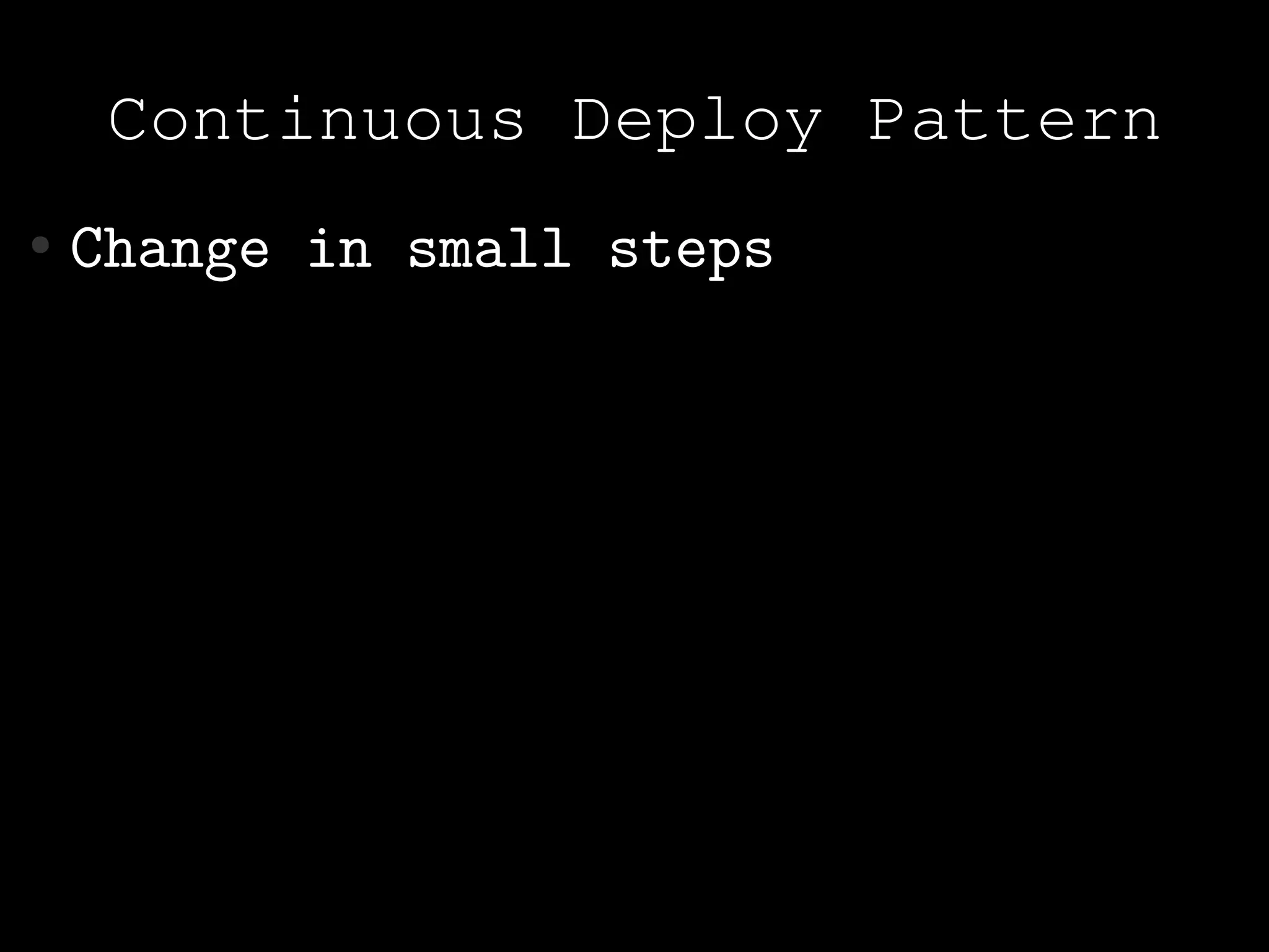 Continuous Deploy Pattern
●   Change in small steps
 