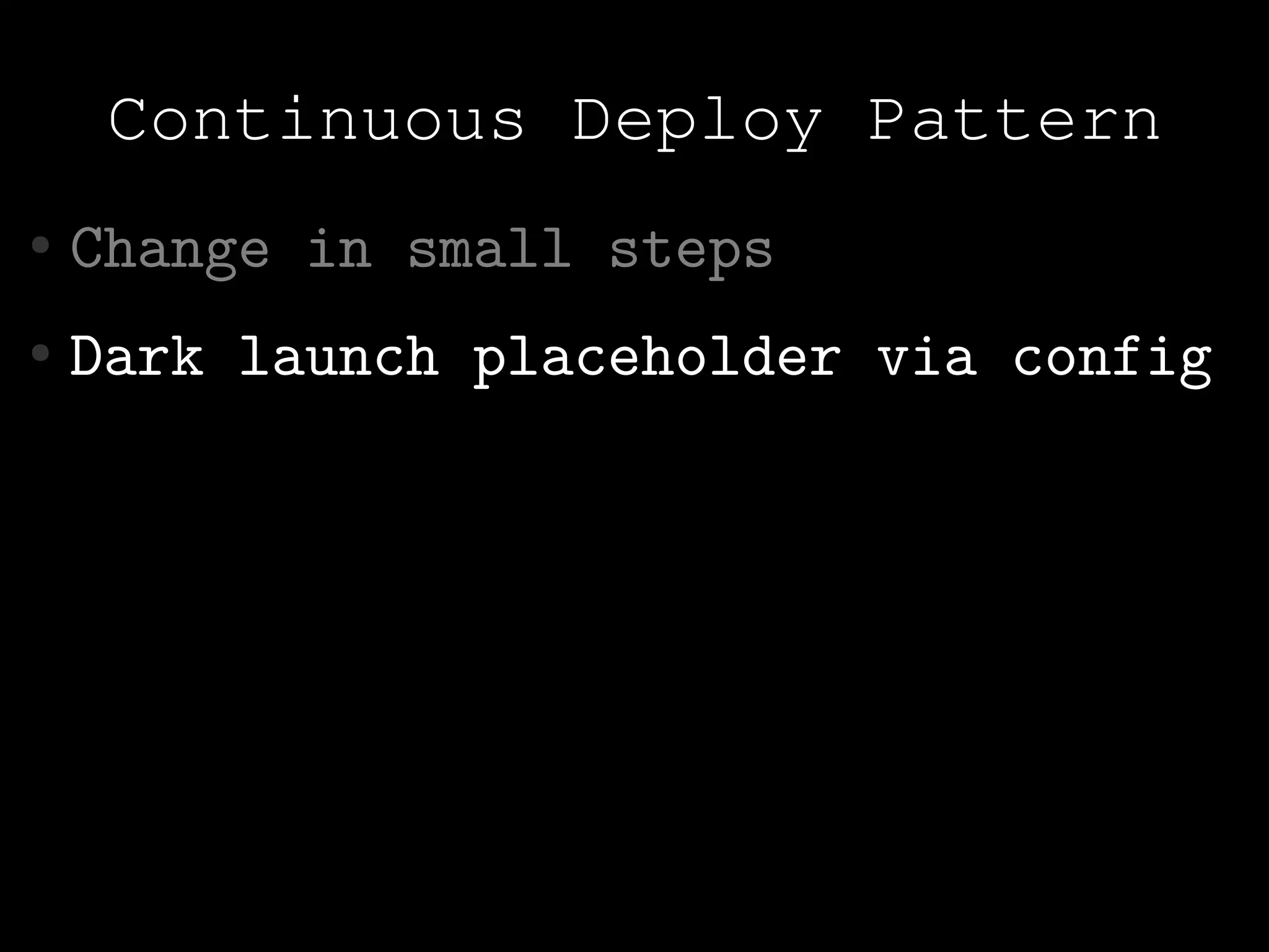 Continuous Deploy Pattern
●   Change in small steps
●   Dark launch placeholder via config
 