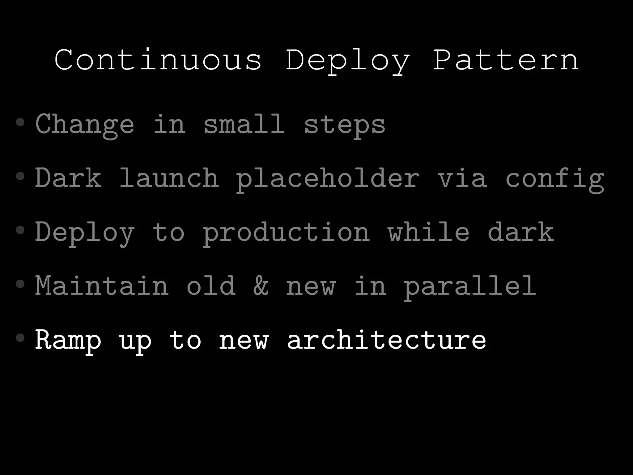 Continuous Deploy Pattern
●   Change in small steps
●   Dark launch placeholder via config
●   Deploy to production while dark
●   Maintain old & new in parallel
●   Ramp up to new architecture
 
