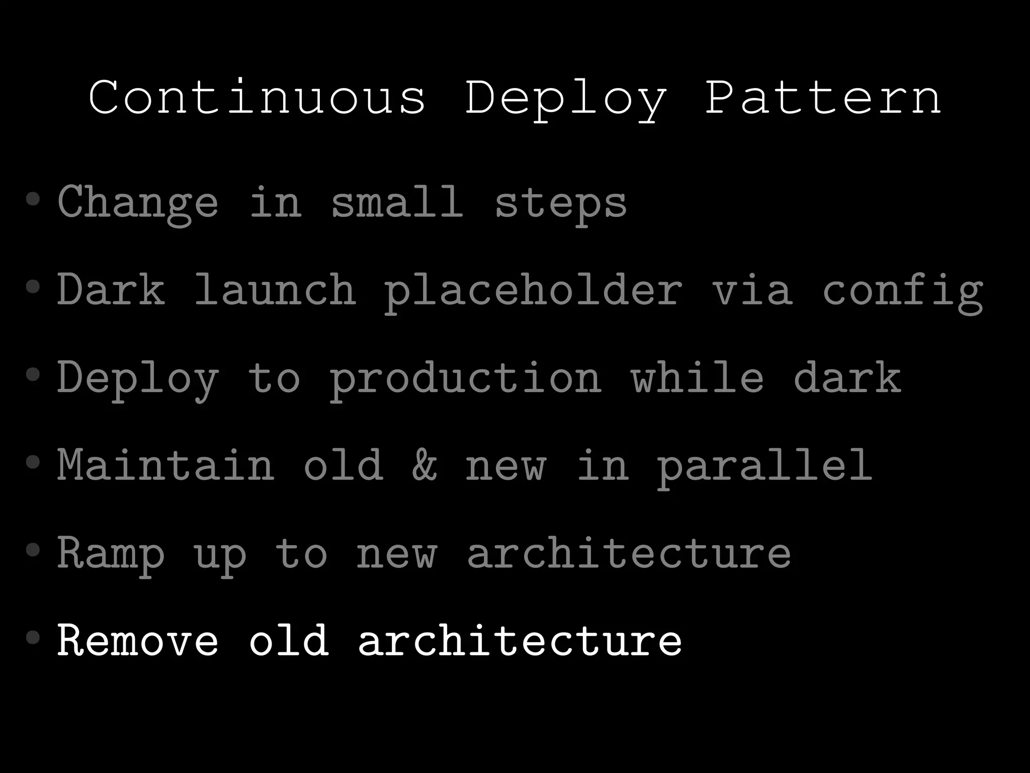 Continuous Deploy Pattern
●   Change in small steps
●   Dark launch placeholder via config
●   Deploy to production while dark
●   Maintain old & new in parallel
●   Ramp up to new architecture
●   Remove old architecture
 