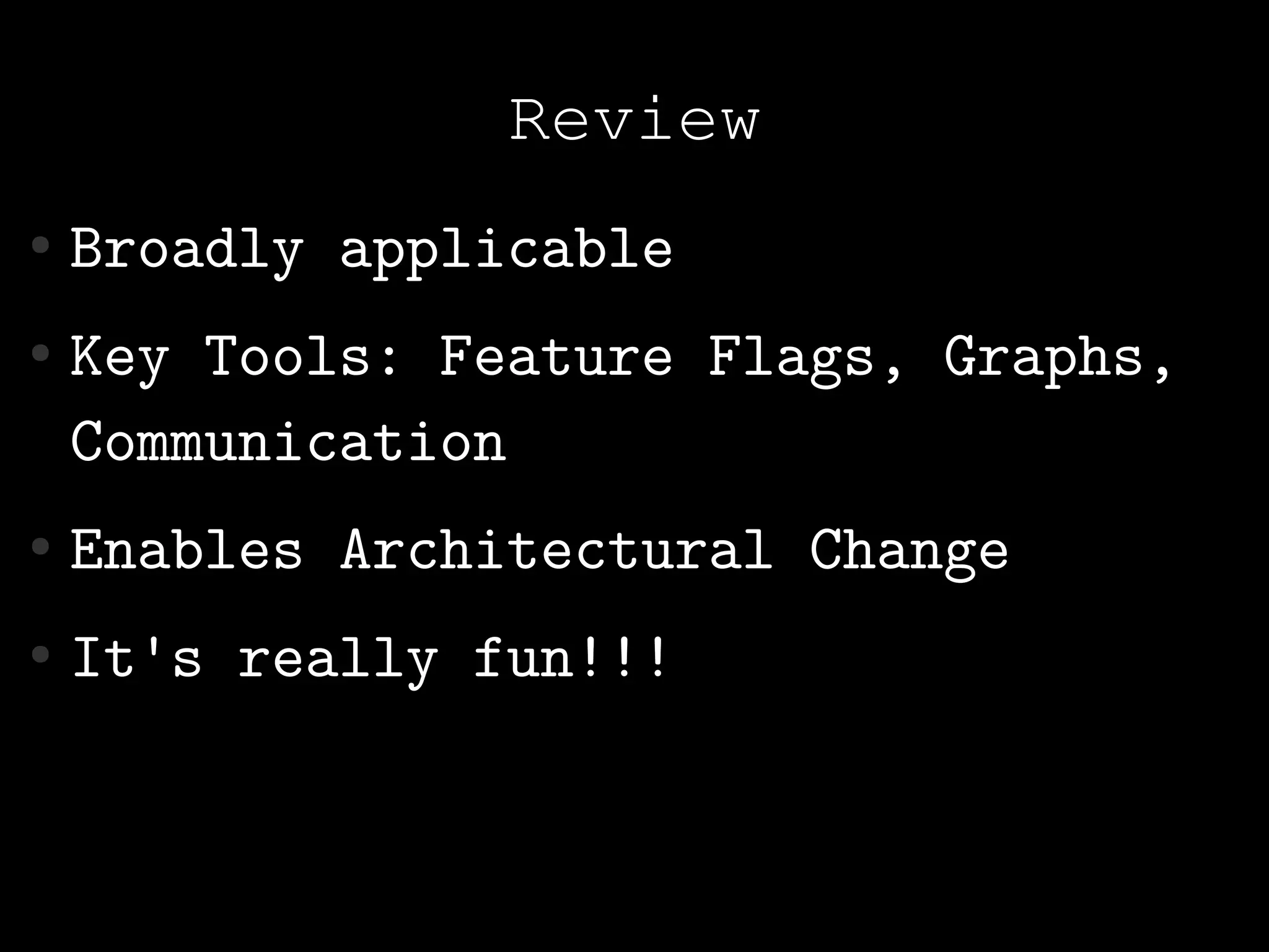 Review
●   Broadly applicable
●   Key Tools: Feature Flags, Graphs,
    Communication
●   Enables Architectural Change
●   It's really fun!!!
 