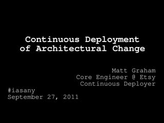 Continuous Deployment
   of Architectural Change

                          Matt Graham
                 Core Engineer @ Etsy
                  Continuous Deployer
#iasany
September 27, 2011
 