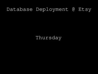 Database Deployment @ Etsy




        Thursday
 