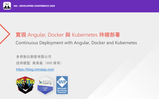 Continuous Deployment with Angular, Docker and Kubernetes
實現 Angular, Docker 與 Kubernetes 持續部署
多奇數位創意有限公司
技術總監 黃保翕（Will 保哥）
https://blog.miniasp.com
 