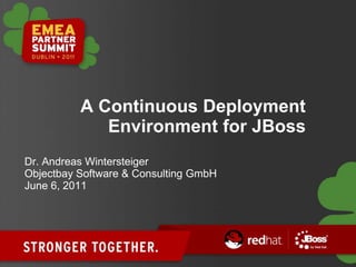A Continuous Deployment
Environment for JBoss
Dr. Andreas Wintersteiger
Objectbay Software & Consulting GmbH
June 6, 2011
 