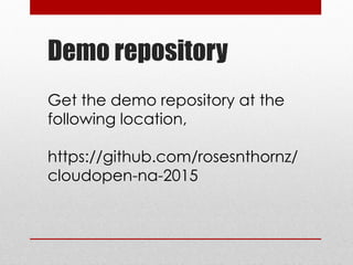 Demo repository
Get the demo repository at the
following location,
https://github.com/rosesnthornz/
cloudopen-na-2015
 