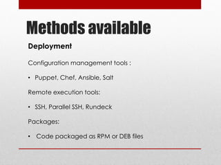 Methods available
Deployment
Configuration management tools :
• Puppet, Chef, Ansible, Salt
Remote execution tools:
• SSH, Parallel SSH, Rundeck
Packages:
• Code packaged as RPM or DEB files
 