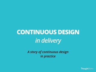 CONTINUOUS DESIGN 
in delivery 
A story of continuous design 
in practice 
 