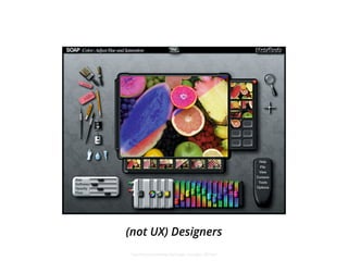 (not UX) Designers 
http://www.walodesign.de/design_thoughts_09.html 
 