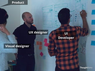 Visual designer 
UI 
Developer 
UX designer 
Product 
 