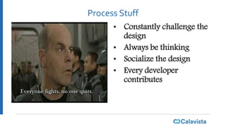 Process Stuff
• Constantly challenge the
design
• Always be thinking
• Socialize the design
• Every developer
contributes
 