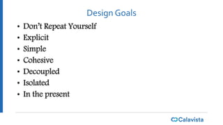 Design Goals
• Don’t Repeat Yourself
• Explicit
• Simple
• Cohesive
• Decoupled
• Isolated
• In the present
 