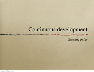 Continuous development
                                          Growing pains




Saturday, 29 September 12                                 1
 