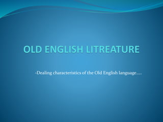 -Dealing characteristics of the Old English language…..
 