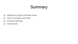 Summary
❏ Backed by Agile manifesto ideas
❏ Lots of samples and data
❏ Practical advices
❏ Great book
 