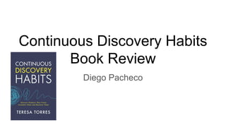 Continuous Discovery Habits
Book Review
Diego Pacheco
 