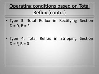 Operating conditions based on Total
Reflux (contd.)
• Type 3: Total Reflux in Rectifying Section
D = 0, B = F
• Type 4: Total Reflux in Stripping Section
D = F, B = 0
 