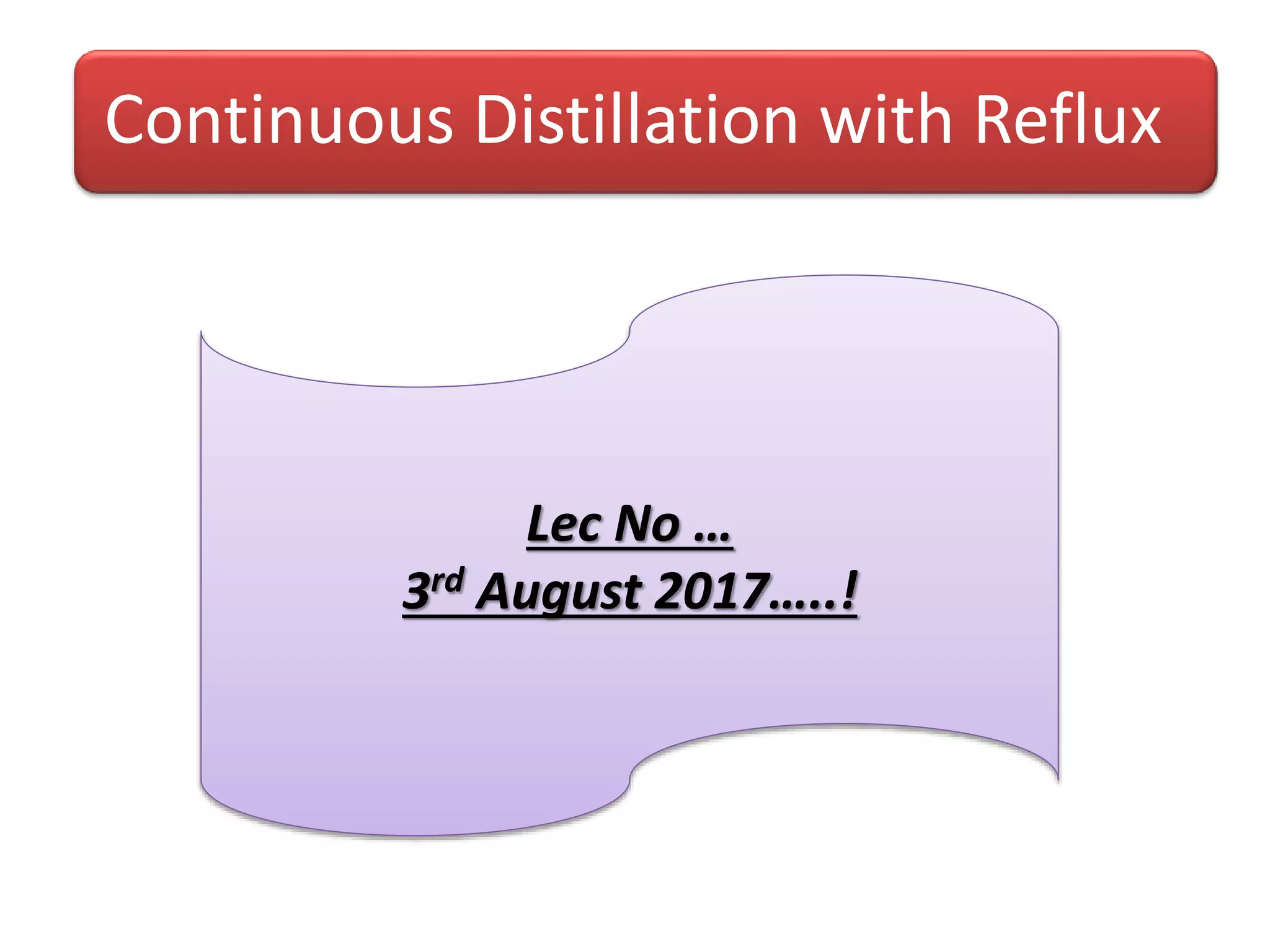 Continuous Distillation with Reflux
Lec No …
3rd August 2017…..!
 