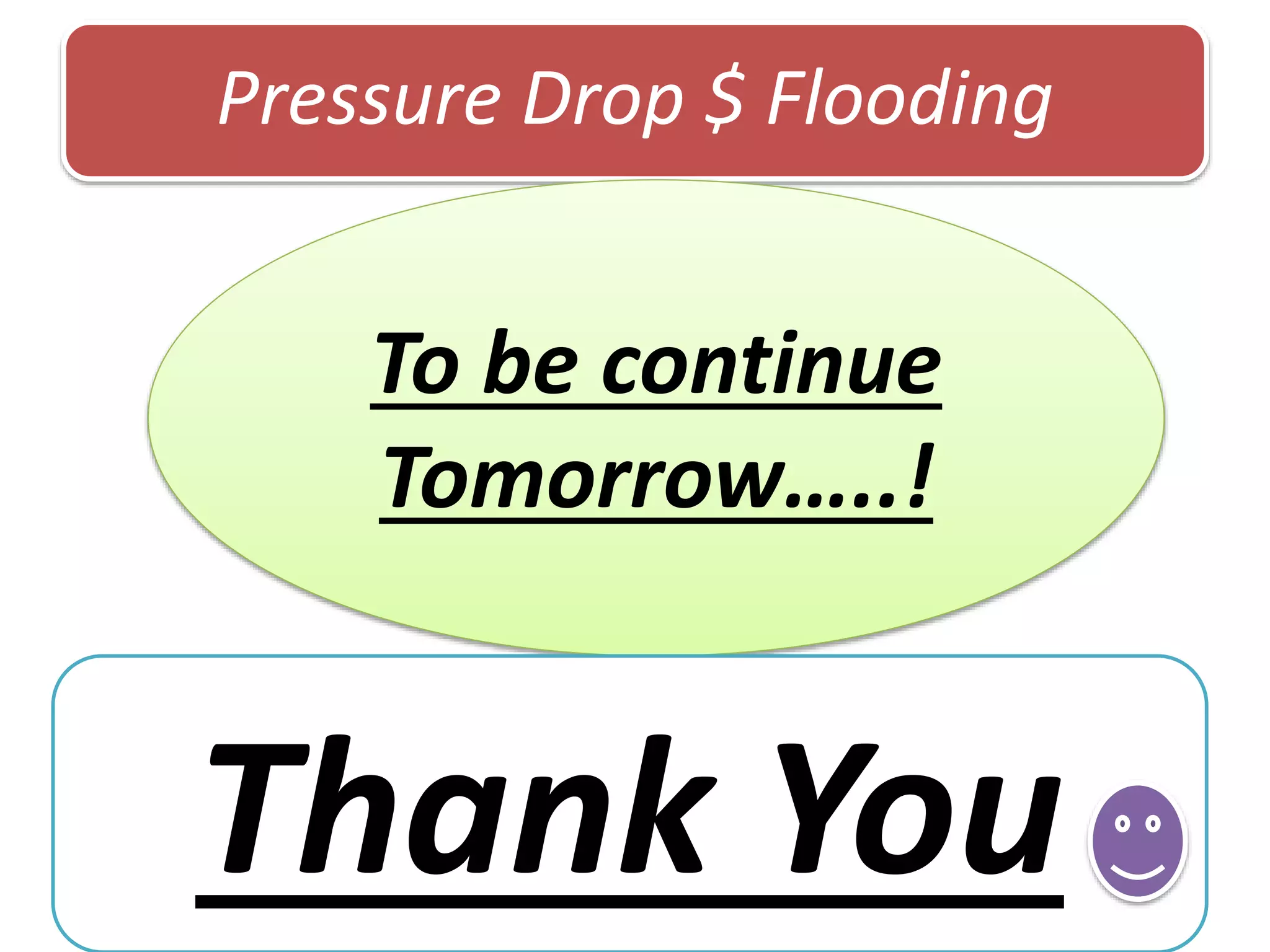Pressure Drop $ Flooding
To be continue
Tomorrow…..!
Thank You
 