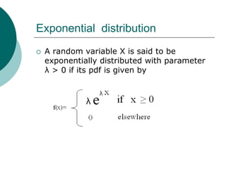 Exponential distribution
 A random variable X is said to be
exponentially distributed with parameter
λ > 0 if its pdf is given by
 