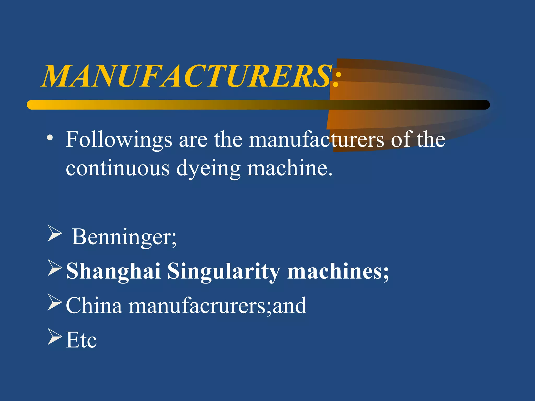 MANUFACTURERS:
• Followings are the manufacturers of the
continuous dyeing machine.
 Benninger;
Shanghai Singularity machines;
China manufacrurers;and
Etc
 