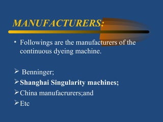 MANUFACTURERS:
• Followings are the manufacturers of the
continuous dyeing machine.
 Benninger;
Shanghai Singularity machines;
China manufacrurers;and
Etc
 