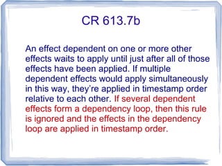 CR 613.7b
An effect dependent on one or more other
effects waits to apply until just after all of those
effects have been applied. If multiple
dependent effects would apply simultaneously
in this way, they’re applied in timestamp order
relative to each other. If several dependent
effects form a dependency loop, then this rule
is ignored and the effects in the dependency
loop are applied in timestamp order.
 