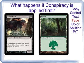 What happens if Conspiracy is
applied first? Copy
Control
Text
Type
Color
Abilities
P/T
 