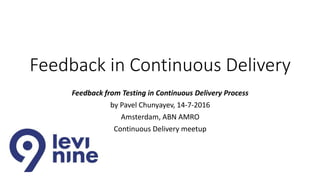 Feedback in Continuous Delivery
Feedback from Testing in Continuous Delivery Process
by Pavel Chunyayev, 14-7-2016
Amsterdam, ABN AMRO
Continuous Delivery meetup
 