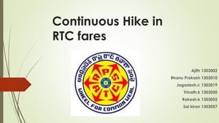 Continuous Hike in
RTC fares
Ajith 1303002
Bhanu Prakash 1303010
Jagadesh.c 1303019
Trinath.k 1303050
Rakesh.k 1303055
Sai kiran 1303057

 